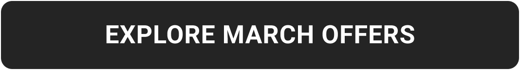 EXPLORE MARCH OFFERS